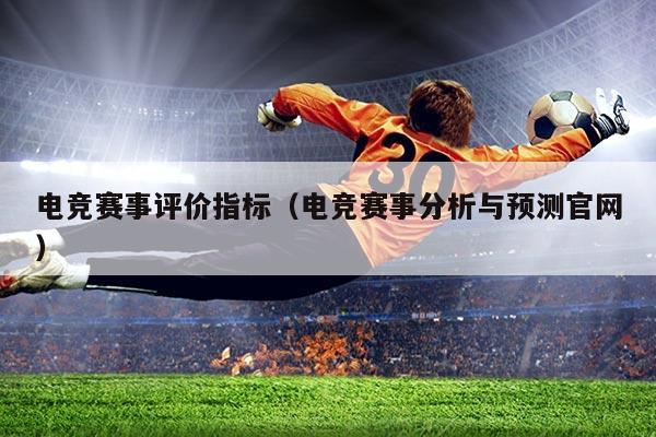 电竞赛事评价指标（电竞赛事分析与预测官网）