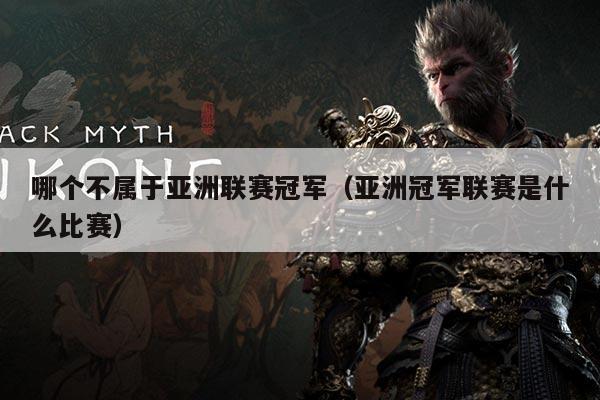 哪个不属于亚洲联赛冠军（亚洲冠军联赛是什么比赛）