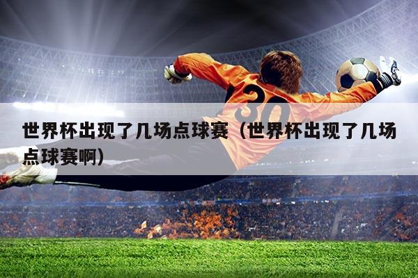 世界杯出现了几场点球赛（世界杯出现了几场点球赛啊）