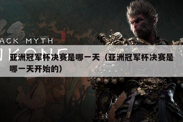 亚洲冠军杯决赛是哪一天（亚洲冠军杯决赛是哪一天开始的）