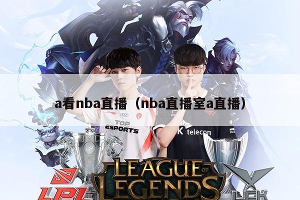 a看nba直播（nba直播室a直播）