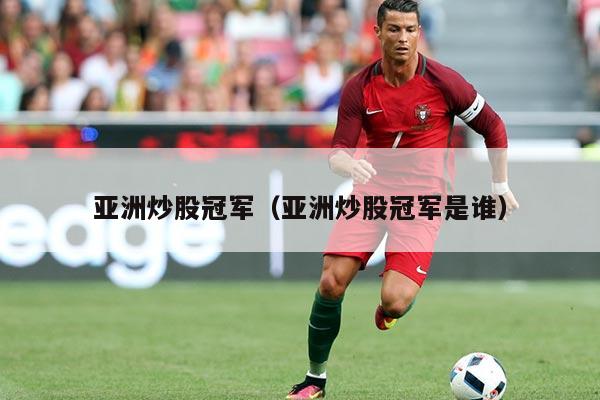 亚洲炒股冠军（亚洲炒股冠军是谁）