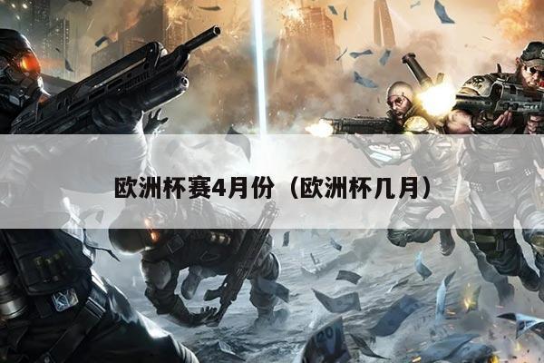 欧洲杯赛4月份（欧洲杯几月）