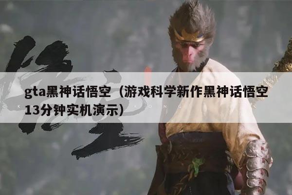 gta黑神话悟空（游戏科学新作黑神话悟空13分钟实机演示）