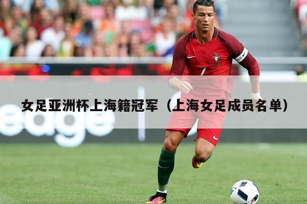 女足亚洲杯上海籍冠军（上海女足成员名单）