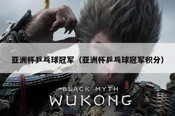 亚洲杯乒乓球冠军（亚洲杯乒乓球冠军积分）