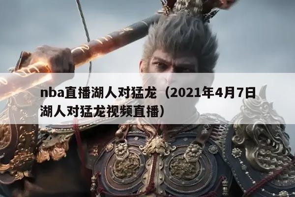 nba直播湖人对猛龙（2021年4月7日湖人对猛龙视频直播）