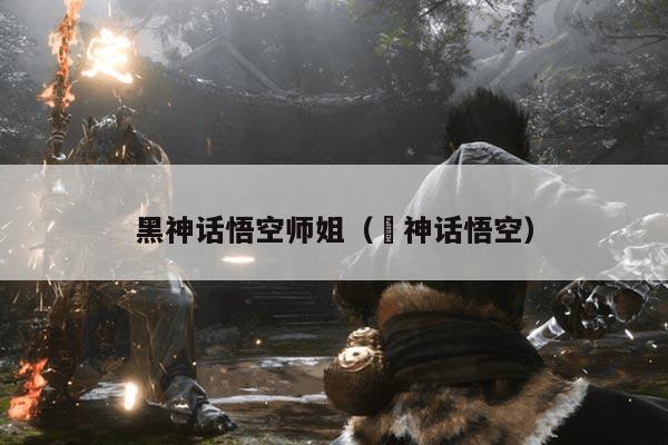 黑神话悟空师姐(黒神话悟空)