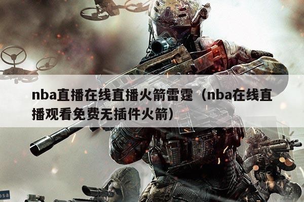 nba直播在线直播火箭雷霆（nba在线直播观看免费无插件火箭）