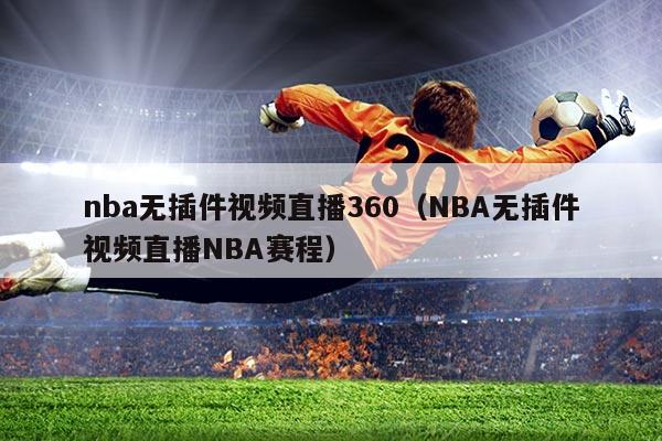 nba无插件视频直播360（NBA无插件视频直播NBA赛程）