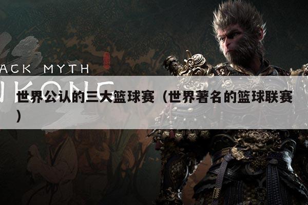 世界公认的三大篮球赛（世界著名的篮球联赛）