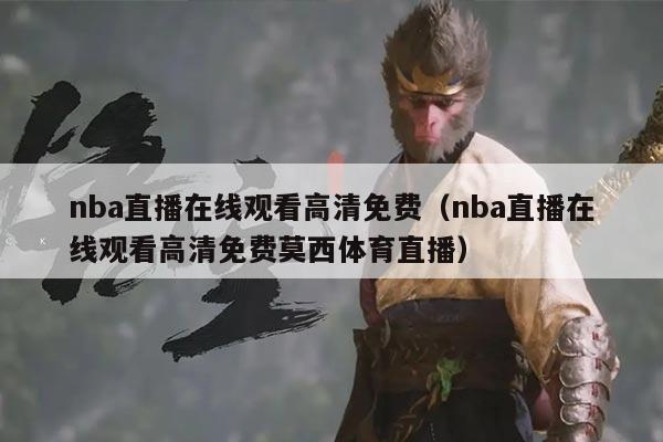 nba直播在线观看高清免费（nba直播在线观看高清免费莫西体育直播）