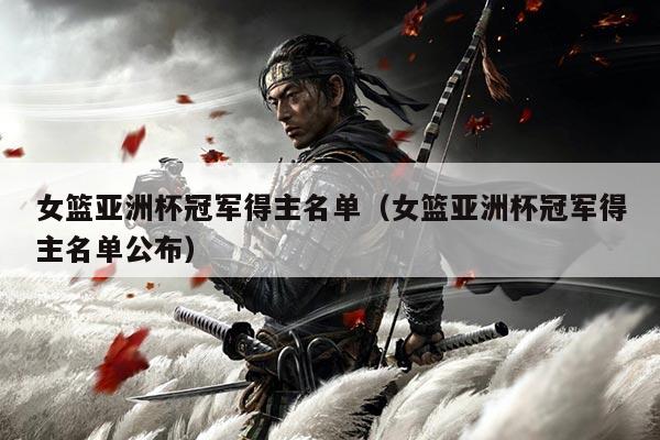 女篮亚洲杯冠军得主名单（女篮亚洲杯冠军得主名单公布）