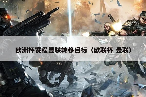 欧洲杯赛程曼联转移目标（欧联杯 曼联）