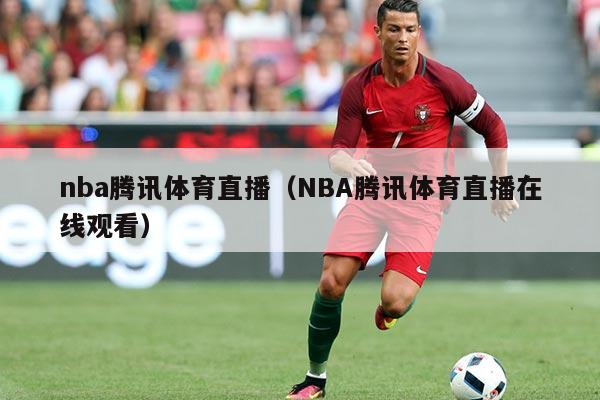 nba腾讯体育直播（NBA腾讯体育直播在线观看）