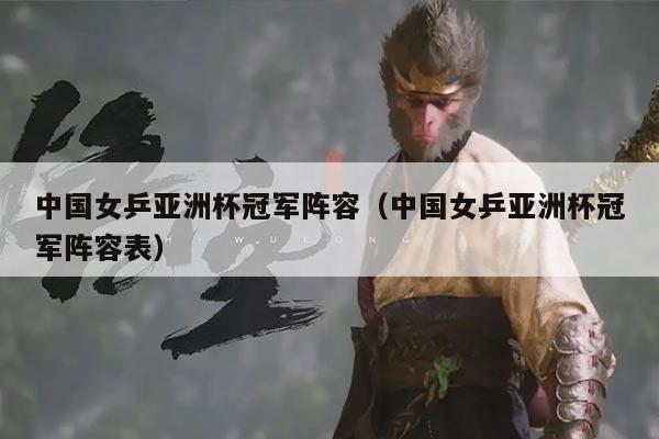 中国女乒亚洲杯冠军阵容（中国女乒亚洲杯冠军阵容表）