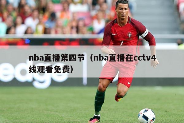 nba直播第四节（nba直播在cctv4线观看免费）