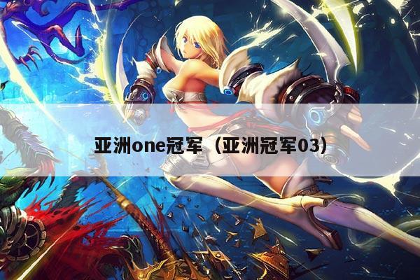 亚洲one冠军（亚洲冠军03）