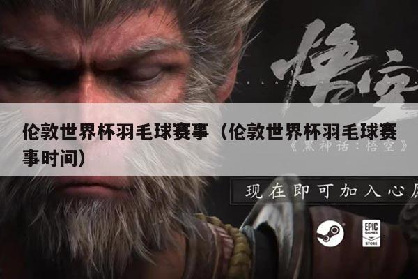 伦敦世界杯羽毛球赛事(伦敦世界杯羽毛球赛事时间)