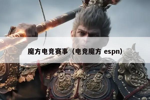 魔方电竞赛事（电竞魔方 espn）