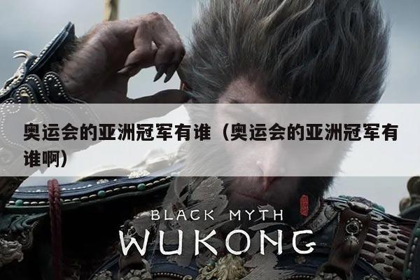 奥运会的亚洲冠军有谁（奥运会的亚洲冠军有谁啊）