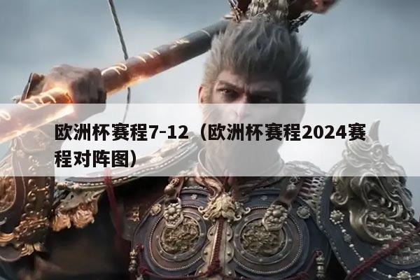 欧洲杯赛程7-12（欧洲杯赛程2024赛程对阵图）