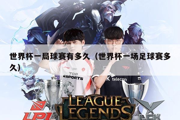世界杯一局球赛有多久（世界杯一场足球赛多久）
