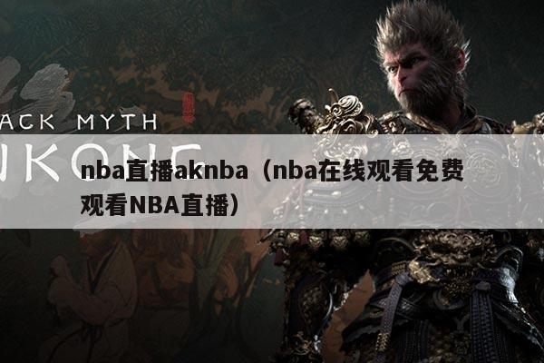 nba直播aknba（nba在线观看免费观看NBA直播）