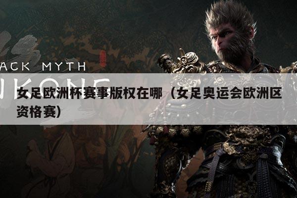 女足欧洲杯赛事版权在哪（女足奥运会欧洲区资格赛）