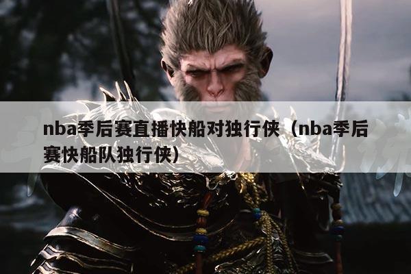 nba季后赛直播快船对独行侠（nba季后赛快船队独行侠）