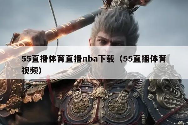 55直播体育直播nba下载（55直播体育视频）