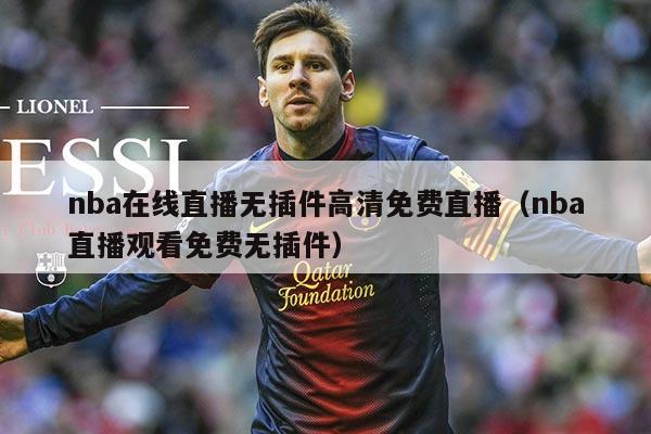 nba在线直播无插件高清免费直播（nba直播观看免费无插件）