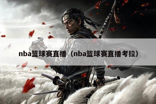 nba篮球赛直播（nba篮球赛直播考拉）