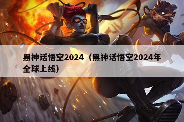 黑神话悟空2024（黑神话悟空2024年全球上线）