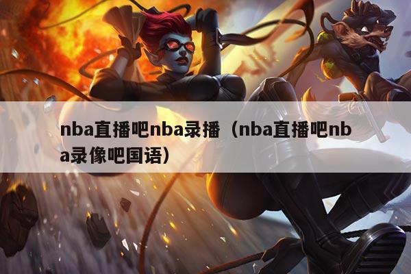 nba直播吧nba录播（nba直播吧nba录像吧国语）