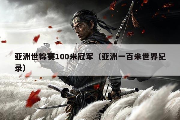 亚洲世锦赛100米冠军(亚洲一百米世界纪录)
