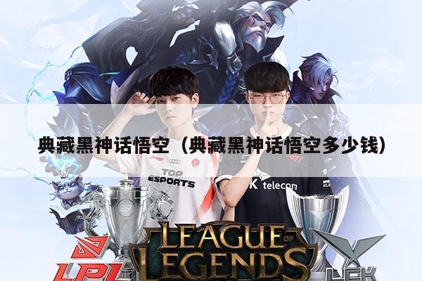 典藏黑神话悟空（典藏黑神话悟空多少钱）