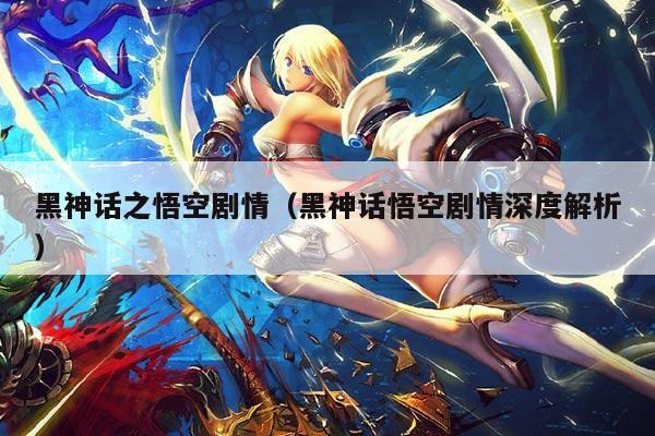 黑神话之悟空剧情（黑神话悟空剧情深度解析）