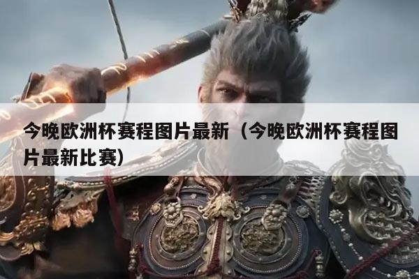 今晚欧洲杯赛程图片最新(今晚欧洲杯赛程图片最新比赛)