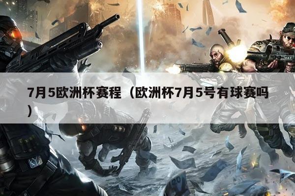 7月5欧洲杯赛程（欧洲杯7月5号有球赛吗）