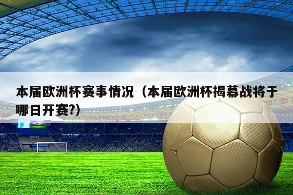 本届欧洲杯赛事情况（本届欧洲杯揭幕战将于哪日开赛?）