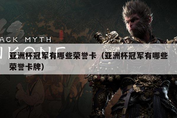 亚洲杯冠军有哪些荣誉卡（亚洲杯冠军有哪些荣誉卡牌）