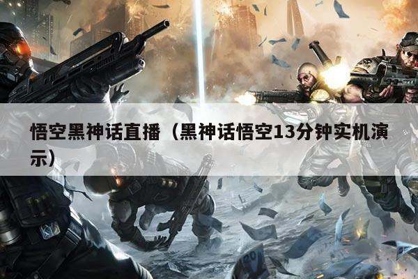 悟空黑神话直播（黑神话悟空13分钟实机演示）