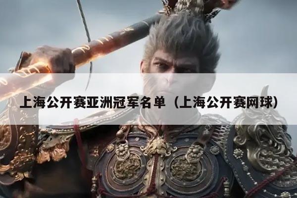 上海公开赛亚洲冠军名单(上海公开赛网球)