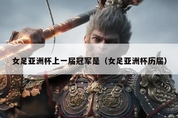 女足亚洲杯上一届冠军是（女足亚洲杯历届）