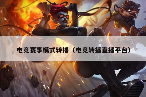 电竞赛事模式转播(电竞转播直播平台)