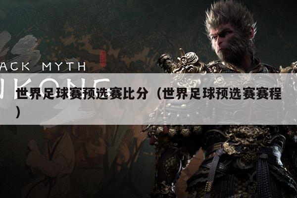 世界足球赛预选赛比分(世界足球预选赛赛程)