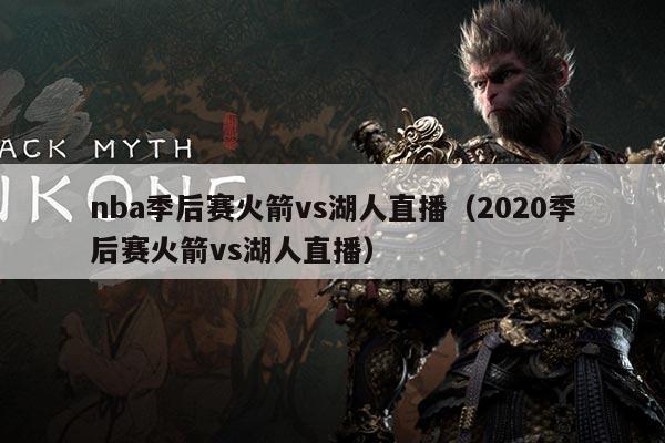 nba季后赛火箭vs湖人直播(2020季后赛火箭vs湖人直播)