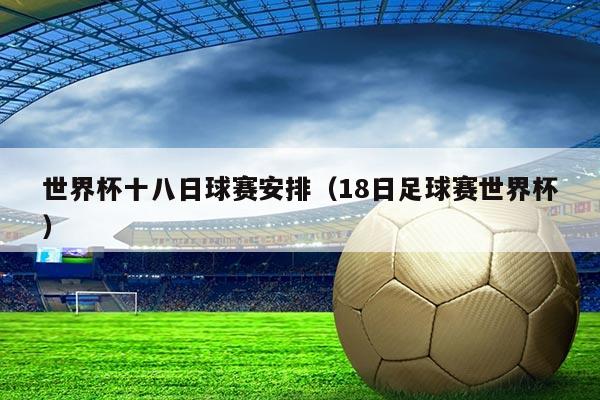 世界杯十八日球赛安排(18日足球赛世界杯)
