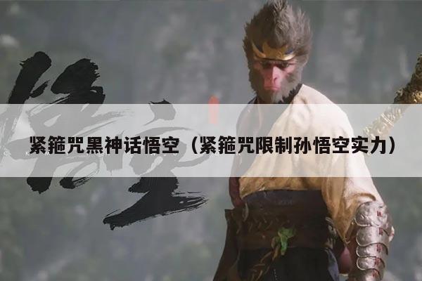 紧箍咒黑神话悟空（紧箍咒限制孙悟空实力）